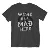 We're All Mad Here T-Shirt ER01