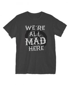 We're All Mad Here T-Shirt ER01