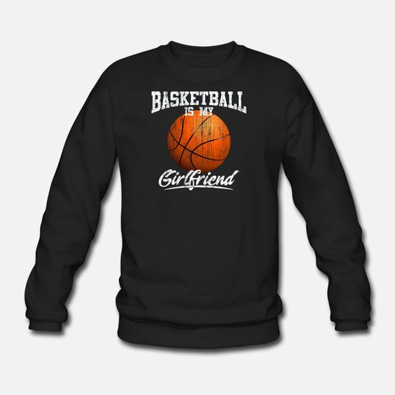Basketball Is My Girl Friend Sweatshirt EL01