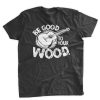 Be Good To Your Wood T-Shirt AZ01