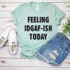 Feeling IDGAF Today Shirt FD01