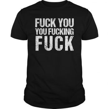 Fuck You You Fucking Fuck T-Shirt ER01