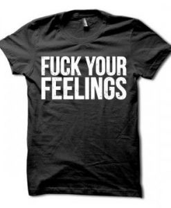 Fuck Your Feelings T-Shirt ER01