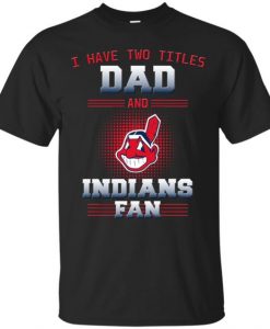I Have Two Titles Dad And Cleveland Indians Fan T Shirts FD01