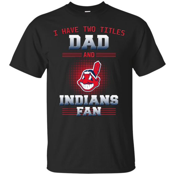 I Have Two Titles Dad And Cleveland Indians Fan T Shirts FD01