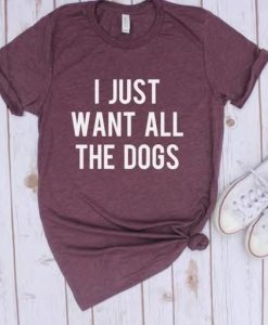 I Just Want all the Dogs Cute T-Shirts DV01