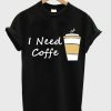 I Need Coffe Cup T-Shirt EM01