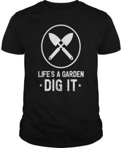 Life's A Garden Dig tshirt AI30