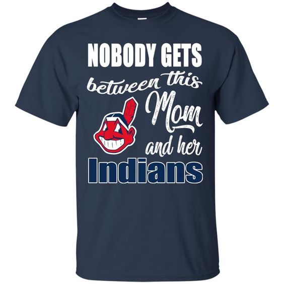 Nobody Gets Between Mom And Her Cleveland Indians T Shirts FD01