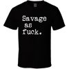Savage As Fuck T Shirt ER01