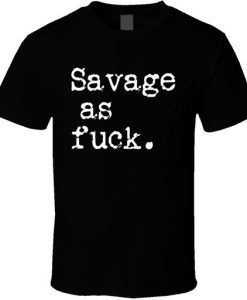 Savage As Fuck T Shirt ER01