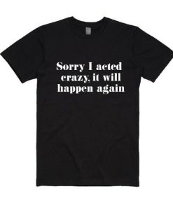 Sorry I Acted Crazy it Will Quotes T-Shirt DV