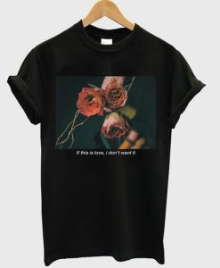 This Is Love I Don’t Want It Rose T-Shirt ER31