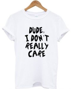 Dude I Don’t Really Care T-shirt AI13N