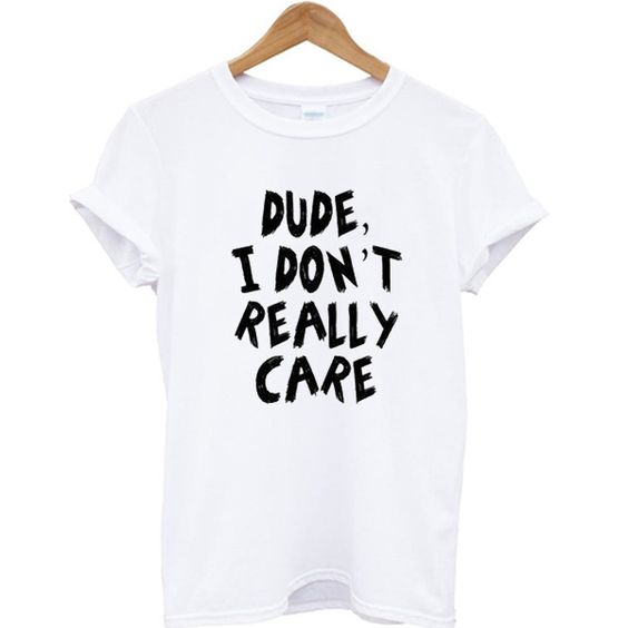 Dude I Don’t Really Care T-shirt AI13N