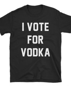 I Vote For Vodka T-Shirt N27DN
