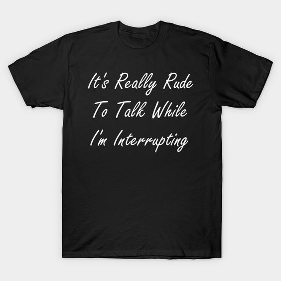 It's Really Rude To Talk T Shirt SR6N