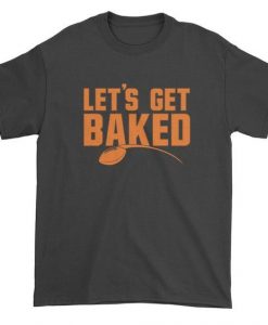 Let's Get Baked T-Shirt N27DN