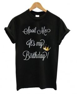 Spoil Me Its My Birthday T shirt FD5N