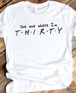 The one where I'm THIRTY Shirt FD5N