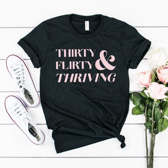 Thirty Flirty & Thriving Shirt FD5N