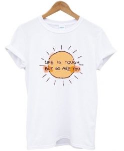 life is tough but so are you t-shirt AI19N