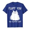 Fluff You Fluffin T- Shirt D4ER