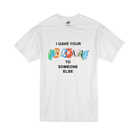 I GAVE YOUR NICKNAME AWAY T SHIRT AF23M0