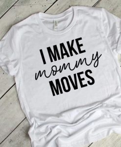 I Make Mommy Moves T-Shirt AF23M0