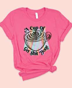A Cup Of Get Shit Done Shirt FD3JL0