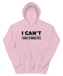 I Can't I Have Gymnastics Hoodie AL18J1