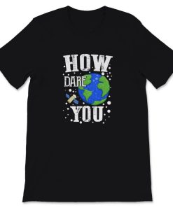 How Dare You Climate Change Save Our Planet T-Shirt AL28A2