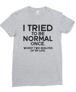 I Tried To Be Normal Once Funny T-Shirt AL14M2
