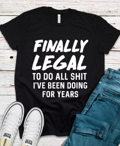 Finally Legal To Do All Sh_t I've Been Doing For Years T-Shirt AL15JN2