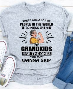 There Are A Lot Of People In The World To Mess With My Grandkids Are The Ones You May Wanna Skip T-Shirt AL21JN2