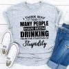 I Think Way Too Many People Have Been Drinking T-Shirt AL3JL2