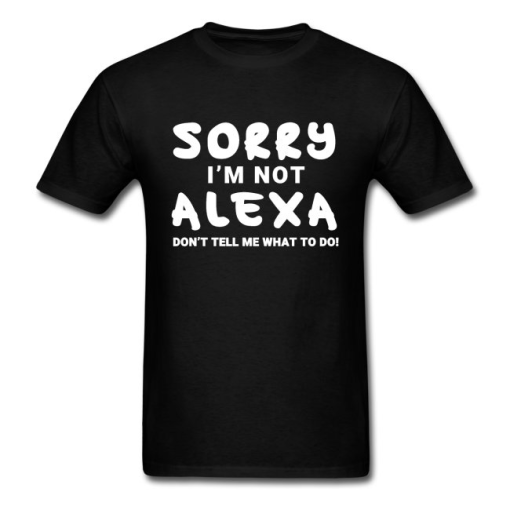 Sorry I'm Not Alexa Don't Tell Me What to Do Funny T-Shirt AL15JL2