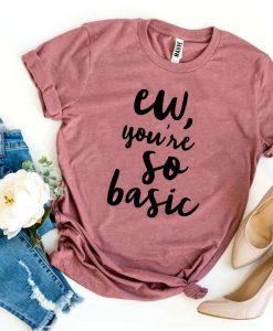 ew you’re so basic T-Shirt AL5JL2