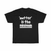 Matter Is The Minimum T-shirt