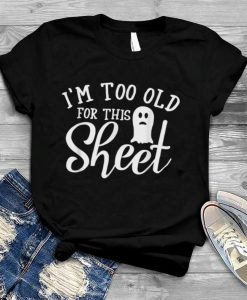 I’m Too Old For This Boo Sheet Funny Ghost Halloween T-Shirt AL