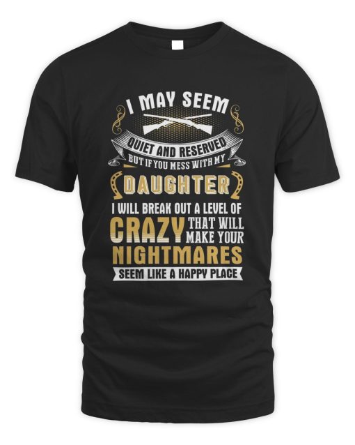 I May Seem Quiet And Reserved But If You Mess With My Daughter T-Shirt AL