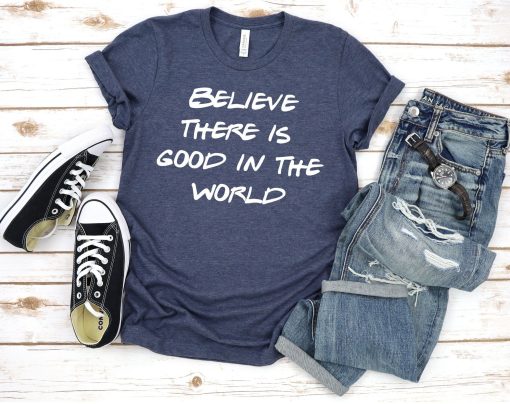 Believe There is Good In The World T-Shirt AL