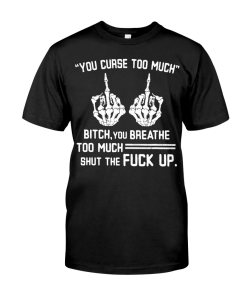 You Curse Too Much Bitch You Breathe Too Much T-Shirt AL