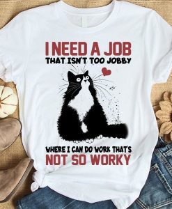 Black Cat I Need A Job that Isn't Too Jobby Where I Can Do Work That's T-Shirt AL