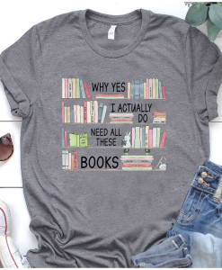 Book lover Why Yes I Actually Do Need All These Books T-Shirt