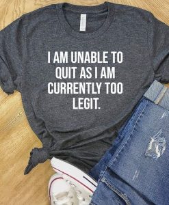 I Am Unable to Quit As I Am Currently Too Legit T-Shirt AL