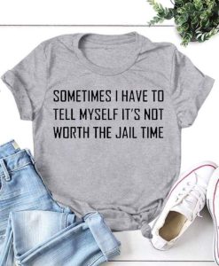 I Have To Tell Myself It’s Not Worth The Jail Time T-Shirt AL