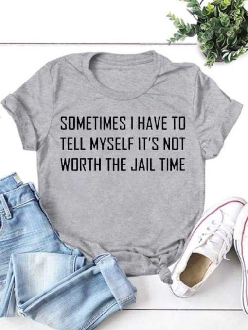 I Have To Tell Myself It’s Not Worth The Jail Time T-Shirt AL