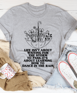 Life Isn't About Waiting For The Storm To Pass T-Shirt AL