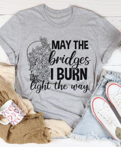 May The Bridges I Burn Light The Way T-Shirt AL